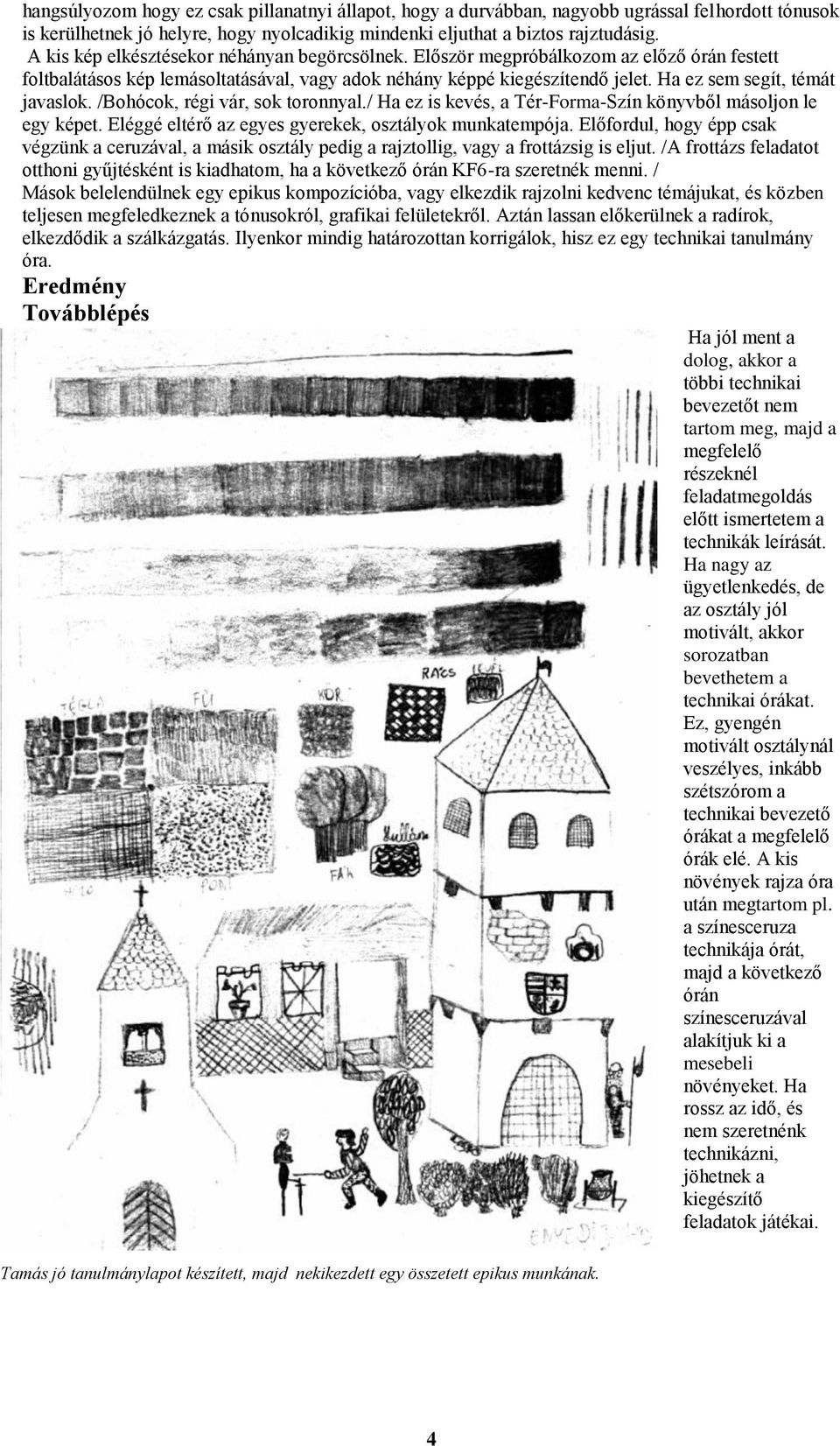 Ha ez sem segít, témát javaslok. /Bohócok, régi vár, sok toronnyal./ Ha ez is kevés, a Tér-Forma-Szín könyvből másoljon le egy képet. Eléggé eltérő az egyes gyerekek, osztályok munkatempója.