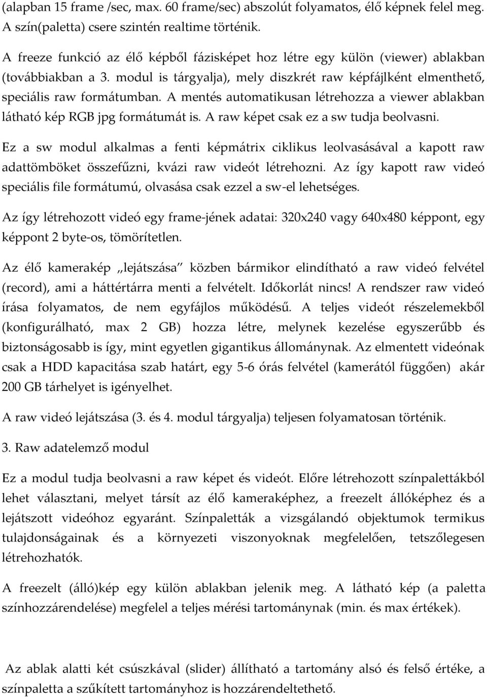 A mentés automatikusan létrehozza a viewer ablakban l{tható kép RGB jpg form{tum{t is. A raw képet csak ez a sw tudja beolvasni.