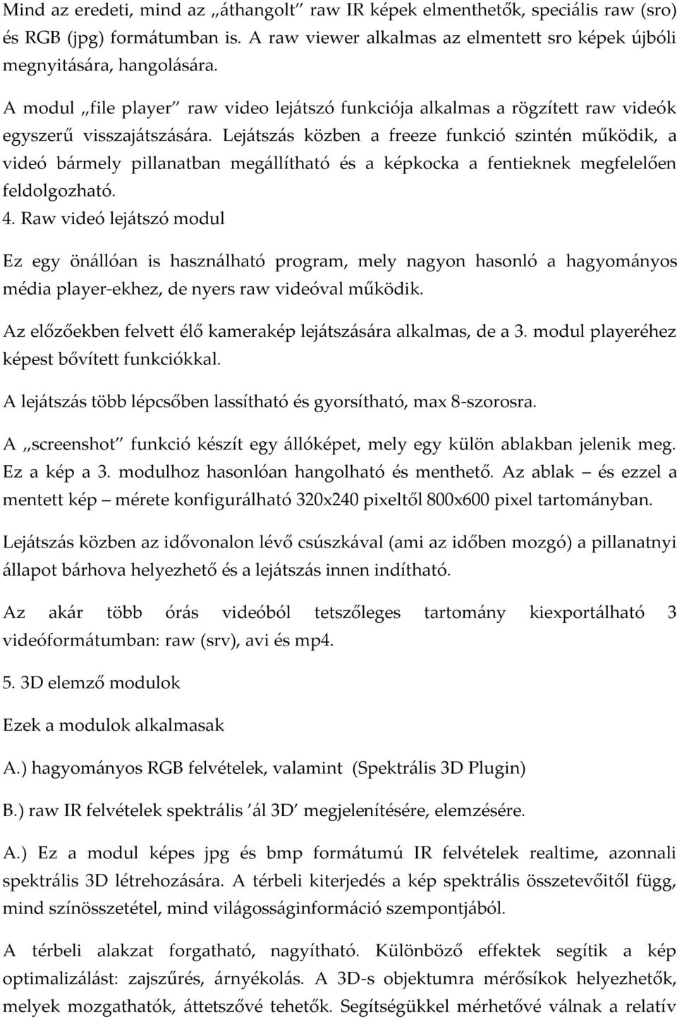 Lej{tsz{s közben a freeze funkció szintén működik, a videó b{rmely pillanatban meg{llítható és a képkocka a fentieknek megfelelően feldolgozható. 4.