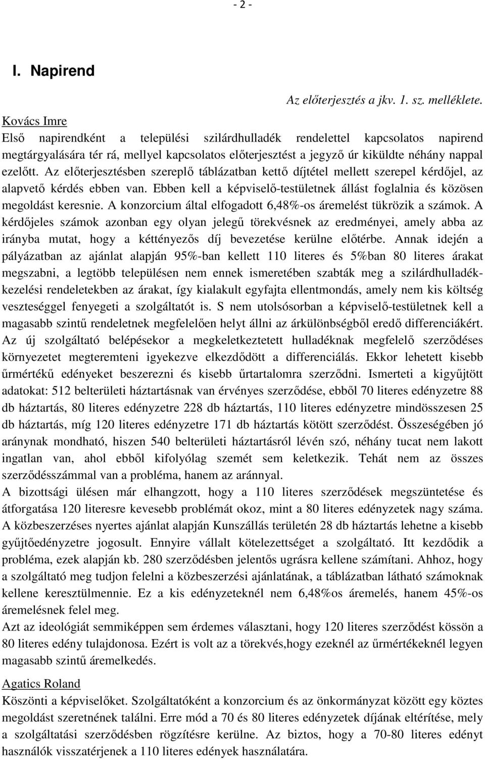 Az előterjesztésben szereplő táblázatban kettő díjtétel mellett szerepel kérdőjel, az alapvető kérdés ebben van. Ebben kell a képviselő-testületnek állást foglalnia és közösen megoldást keresnie.