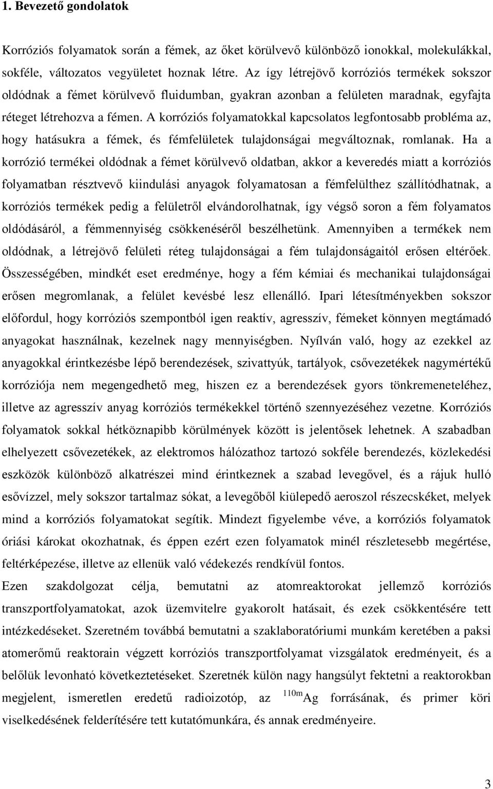 A korróziós folyamatokkal kapcsolatos legfontosabb probléma az, hogy hatásukra a fémek, és fémfelületek tulajdonságai megváltoznak, romlanak.