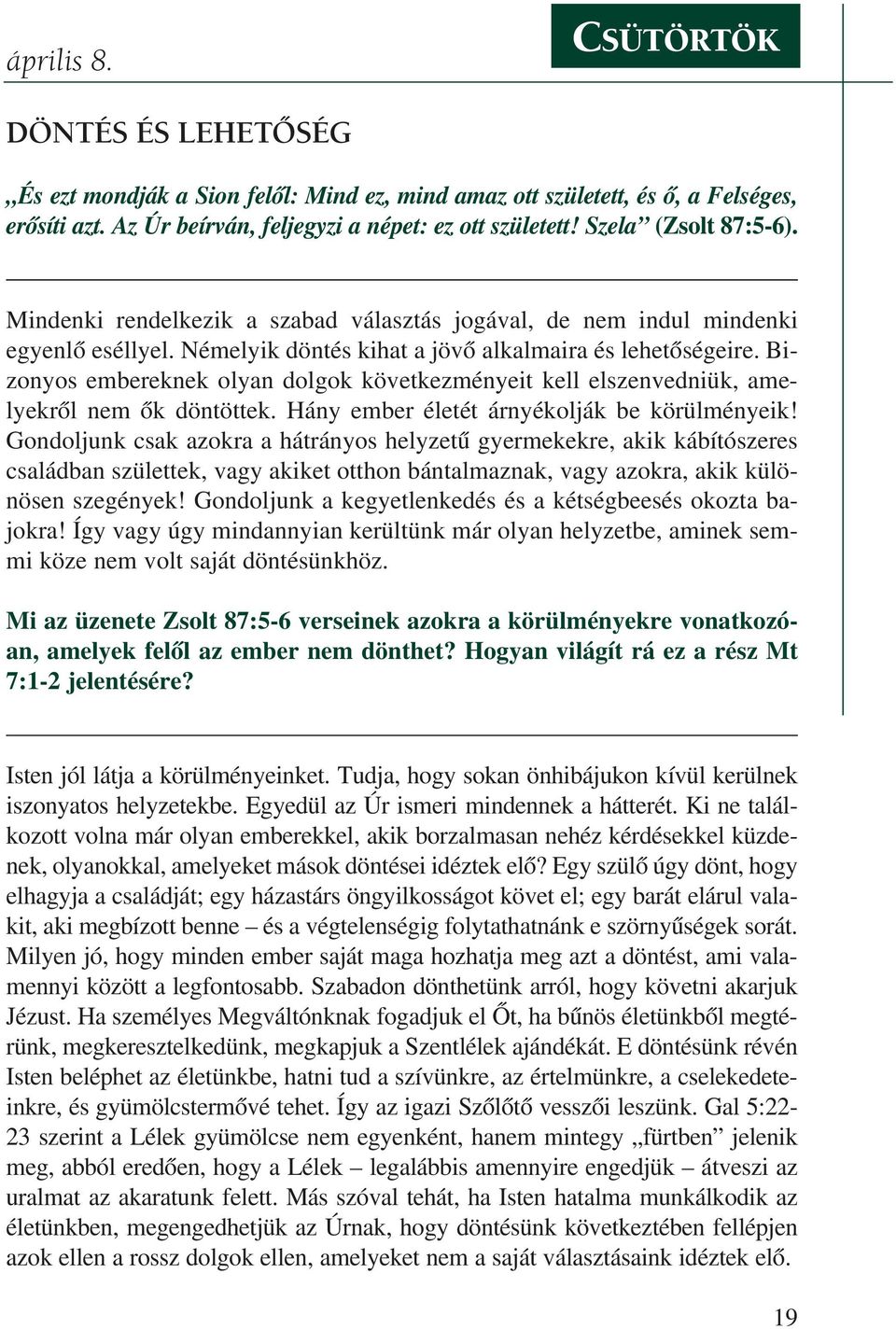 Némelyik döntés kihat a jövõ alkalmaira és lehetõségeire. Bizonyos embereknek olyan dolgok következményeit kell elszenvedniük, amelyekrõl nem õk döntöttek.