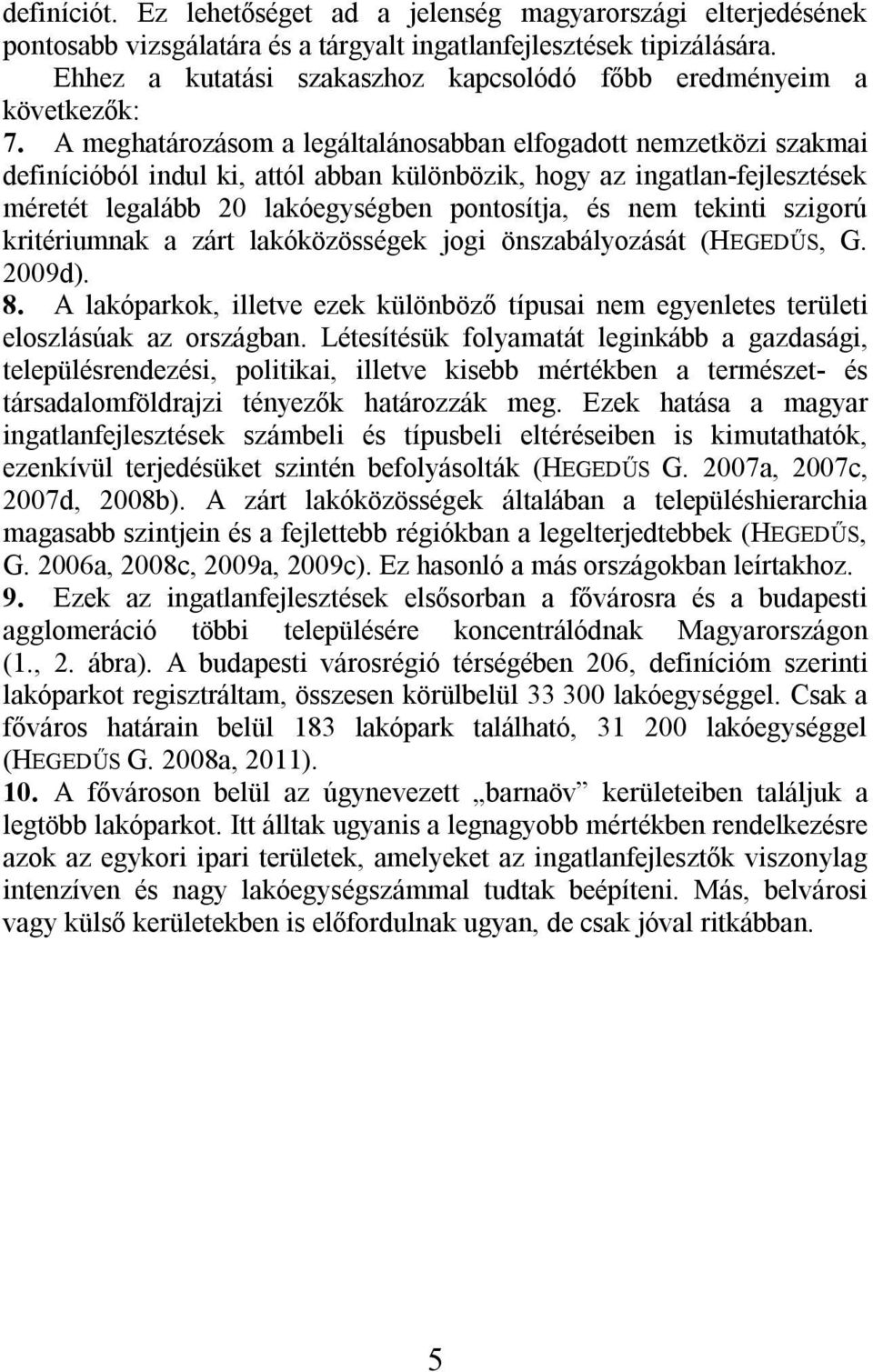 A meghatározásom a legáltalánosabban elfogadott nemzetközi szakmai definícióból indul ki, attól abban különbözik, hogy az ingatlan-fejlesztések méretét legalább 20 lakóegységben pontosítja, és nem