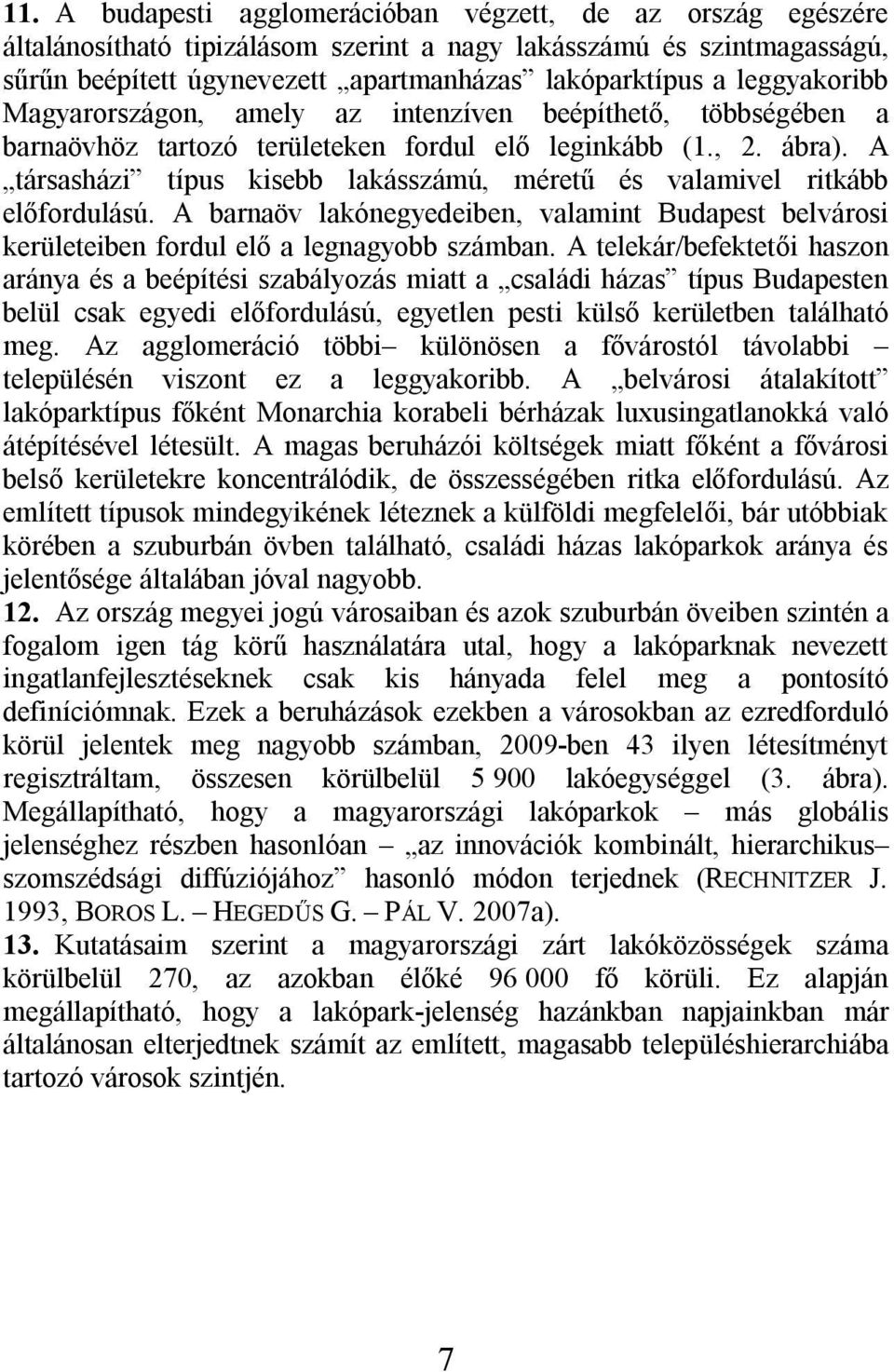 A társasházi típus kisebb lakásszámú, méretű és valamivel ritkább előfordulású. A barnaöv lakónegyedeiben, valamint Budapest belvárosi kerületeiben fordul elő a legnagyobb számban.