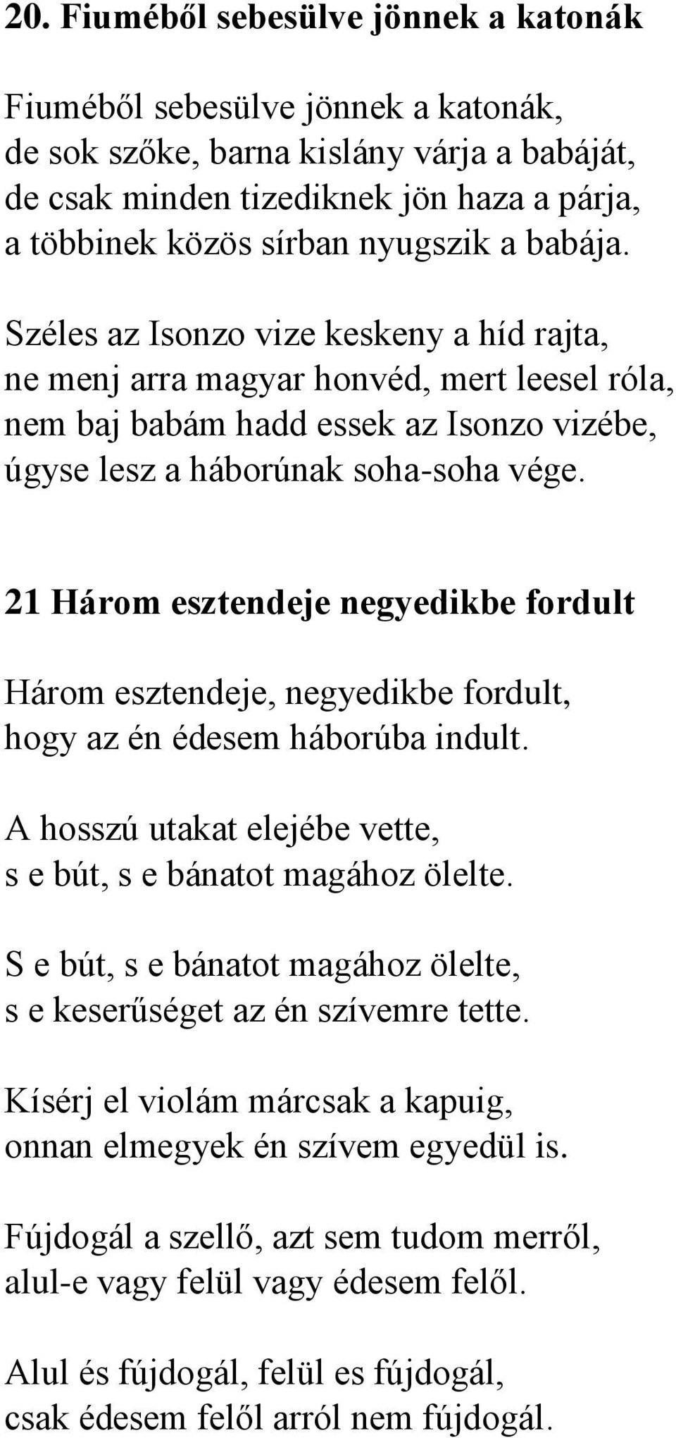 21 Három esztendeje negyedikbe fordult Három esztendeje, negyedikbe fordult, hogy az én édesem háborúba indult. A hosszú utakat elejébe vette, s e bút, s e bánatot magához ölelte.