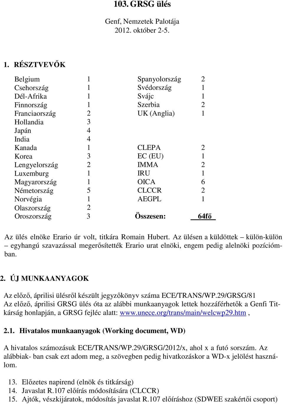 Lengyelország 2 IMMA 2 Luxemburg 1 IRU 1 Magyarország 1 OICA 6 Németország 5 CLCCR 2 Norvégia 1 AEGPL 1 Olaszország 2 Oroszország 3 Összesen: 64fő Az ülés elnöke Erario úr volt, titkára Romain Hubert.