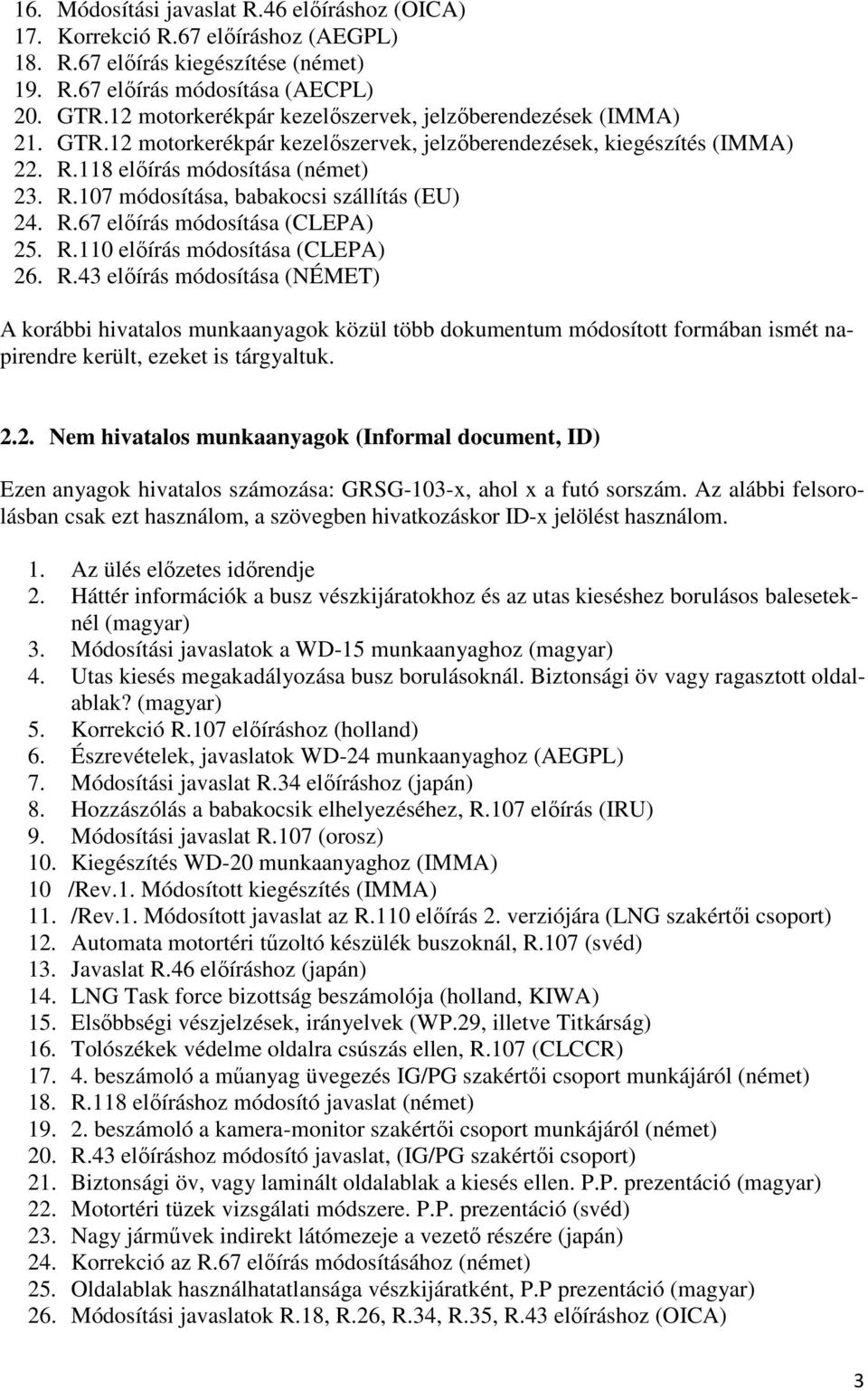 R.67 előírás módosítása (CLEPA) 25. R.110 előírás módosítása (CLEPA) 26. R.43 előírás módosítása (NÉMET) A korábbi hivatalos munkaanyagok közül több dokumentum módosított formában ismét napirendre került, ezeket is tárgyaltuk.