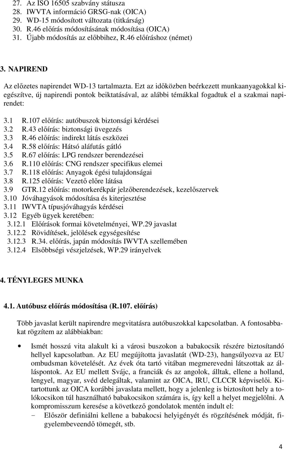 Ezt az időközben beérkezett munkaanyagokkal kiegészítve, új napirendi pontok beiktatásával, az alábbi témákkal fogadtuk el a szakmai napirendet: 3.1 R.107 előírás: autóbuszok biztonsági kérdései 3.