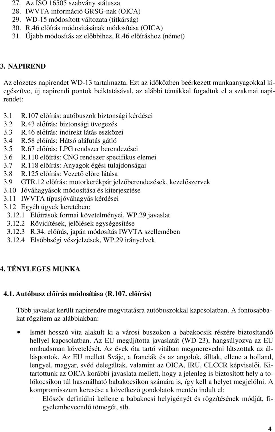 Ezt az időközben beérkezett munkaanyagokkal kiegészítve, új napirendi pontok beiktatásával, az alábbi témákkal fogadtuk el a szakmai napirendet: 3.1 R.107 előírás: autóbuszok biztonsági kérdései 3.