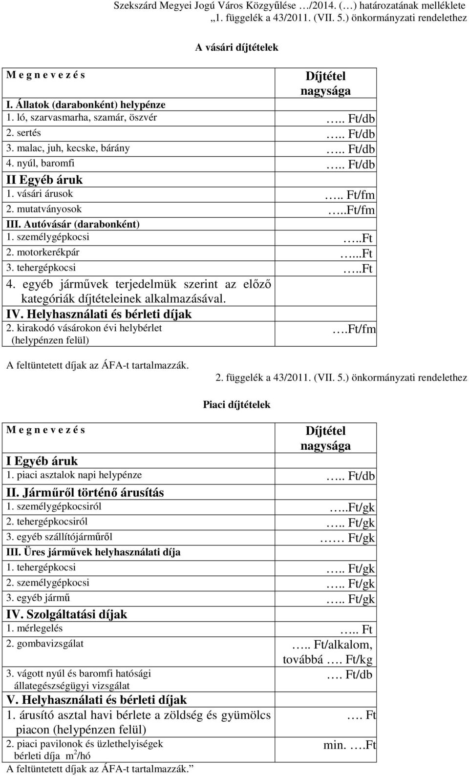 Autóvásár (darabonként) 1. személygépkocsi..ft 2. motorkerékpár...ft 3. tehergépkocsi..ft 4. egyéb jármővek terjedelmük szerint az elızı kategóriák díjtételeinek alkalmazásával. IV.