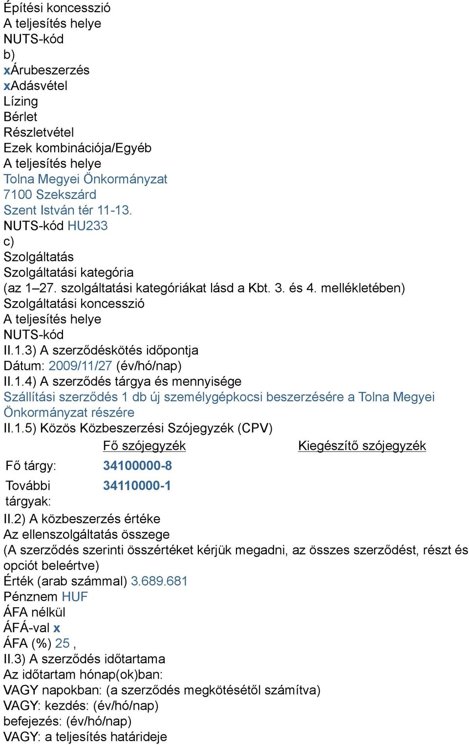 1.4) A szerződés tárgya és mennyisége Szállítási szerződés 1 db új személygépkocsi beszerzésére a Tolna Megyei Önkormányzat részére II.1.5) Közös Közbeszerzési Szójegyzék (CPV) Fő szójegyzék Kiegészítő szójegyzék Fő tárgy: 34100000-8 További 34110000-1 tárgyak: II.