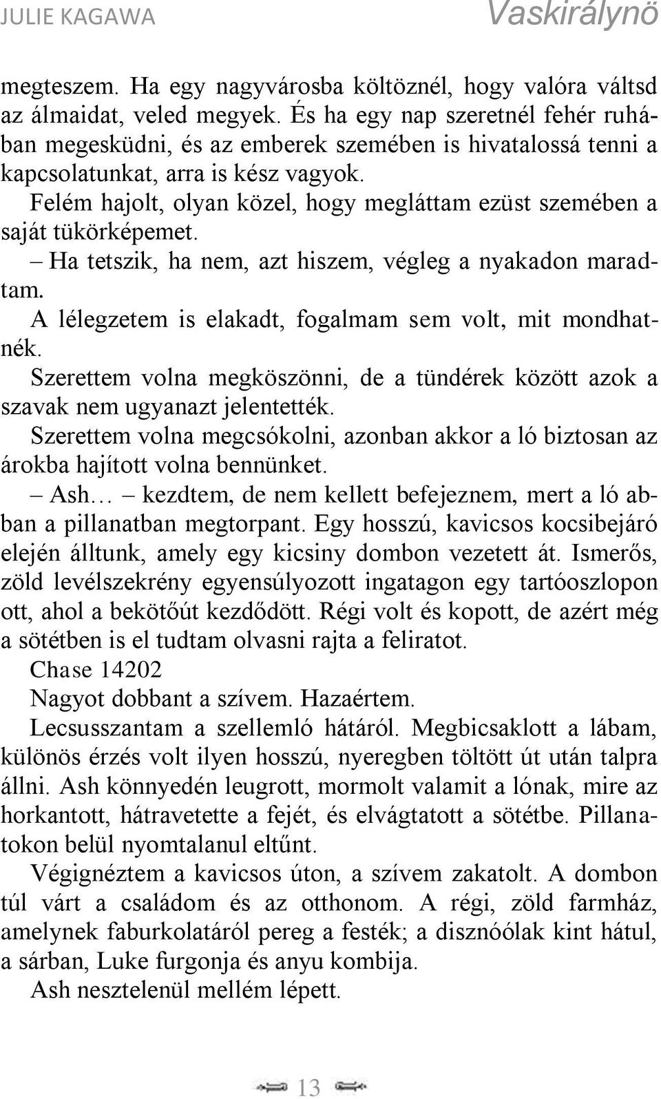 Felém hajolt, olyan közel, hogy megláttam ezüst szemében a saját tükörképemet. Ha tetszik, ha nem, azt hiszem, végleg a nyakadon maradtam. A lélegzetem is elakadt, fogalmam sem volt, mit mondhatnék.
