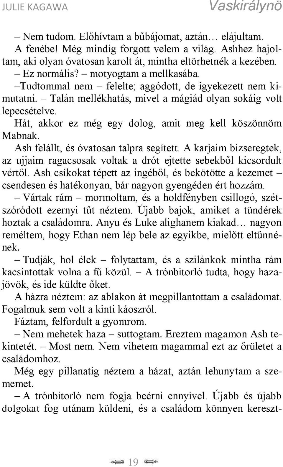 Hát, akkor ez még egy dolog, amit meg kell köszönnöm Mabnak. Ash felállt, és óvatosan talpra segített. A karjaim bizseregtek, az ujjaim ragacsosak voltak a drót ejtette sebekből kicsordult vértől.
