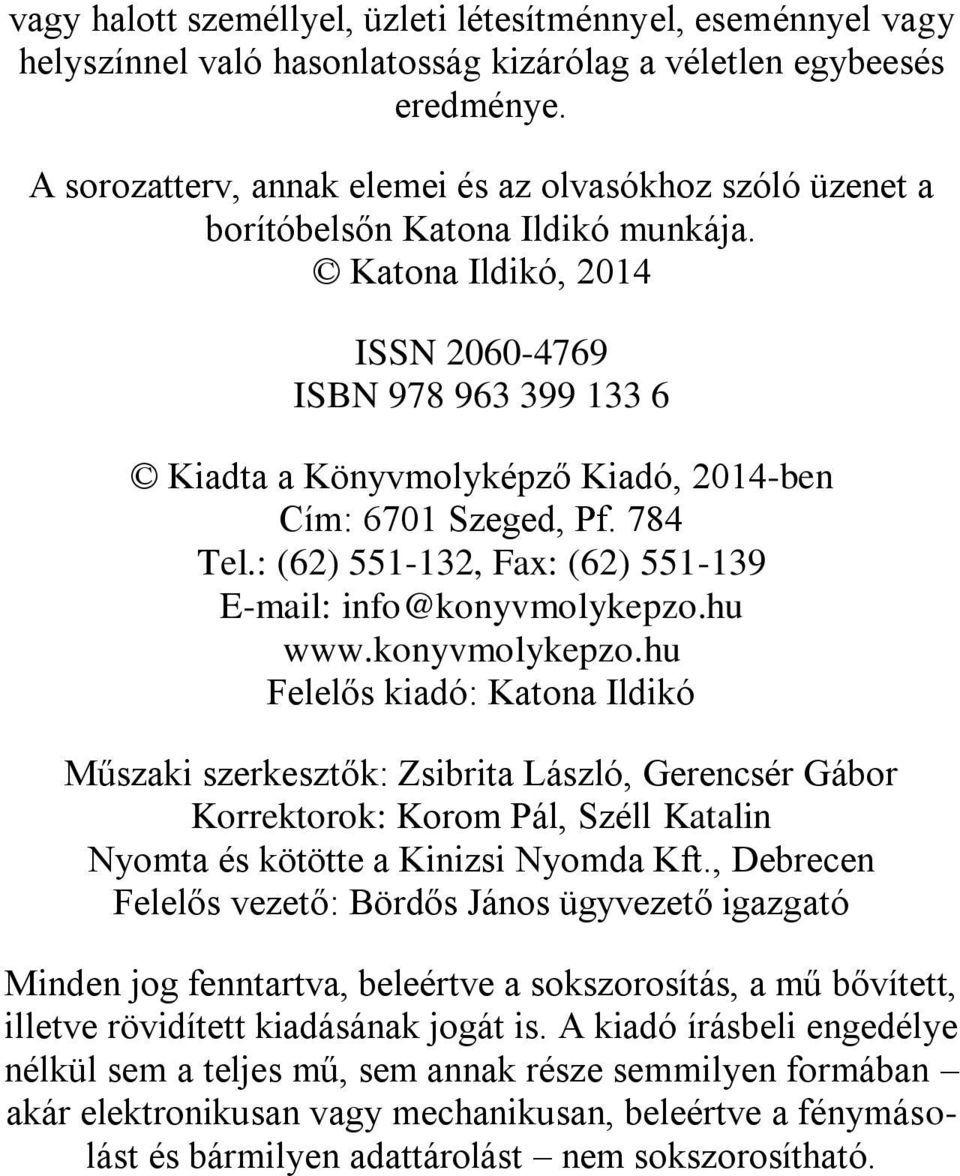 Katona Ildikó, 2014 ISSN 2060-4769 ISBN 978 963 399 133 6 Kiadta a Könyvmolyképző Kiadó, 2014-ben Cím: 6701 Szeged, Pf. 784 Tel.: (62) 551-132, Fax: (62) 551-139 E-mail: info@konyvmolykepzo.hu www.