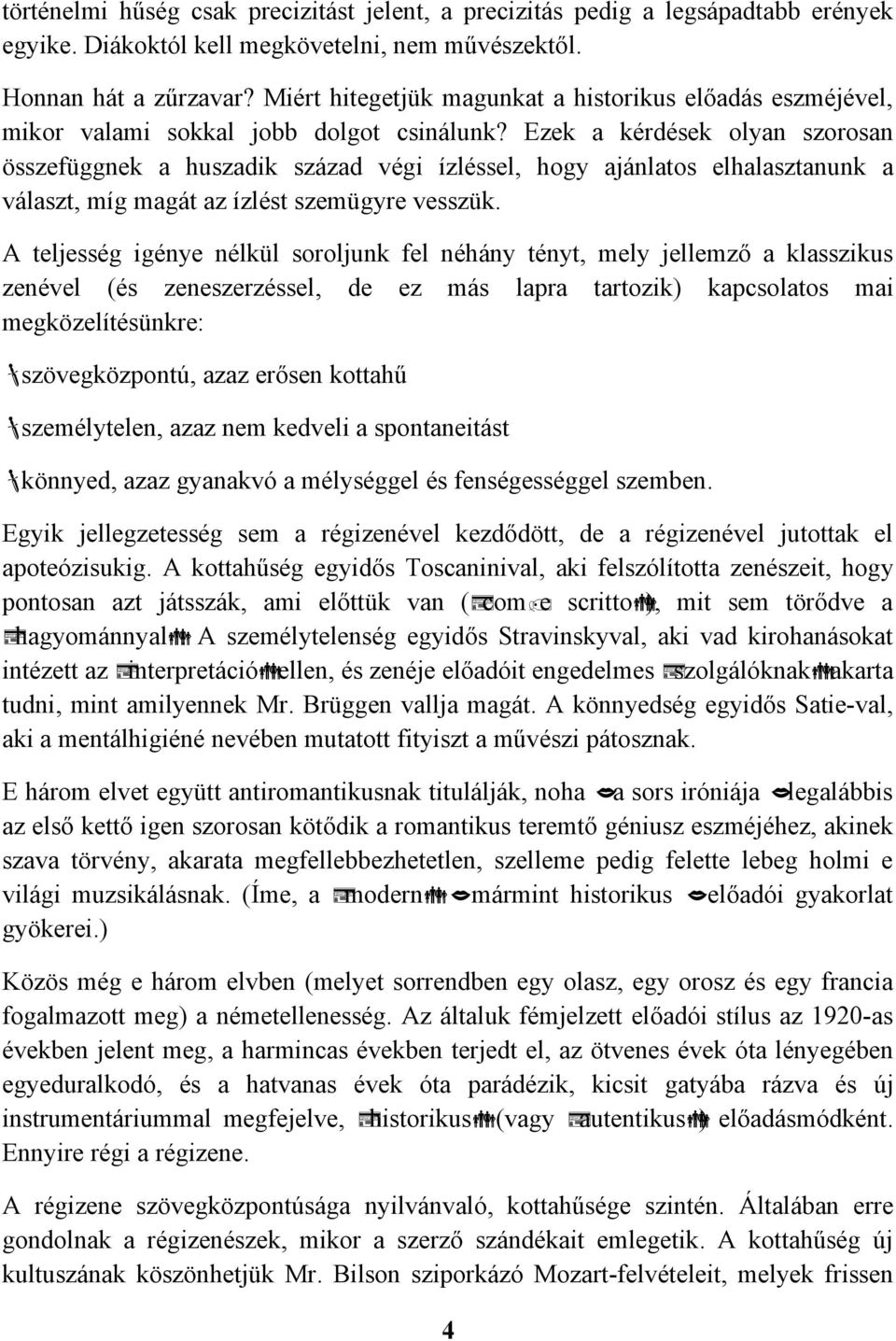 Ezek a kérdések olyan szorosan összefüggnek a huszadik század végi ízléssel, hogy ajánlatos elhalasztanunk a választ, míg magát az ízlést szemügyre vesszük.