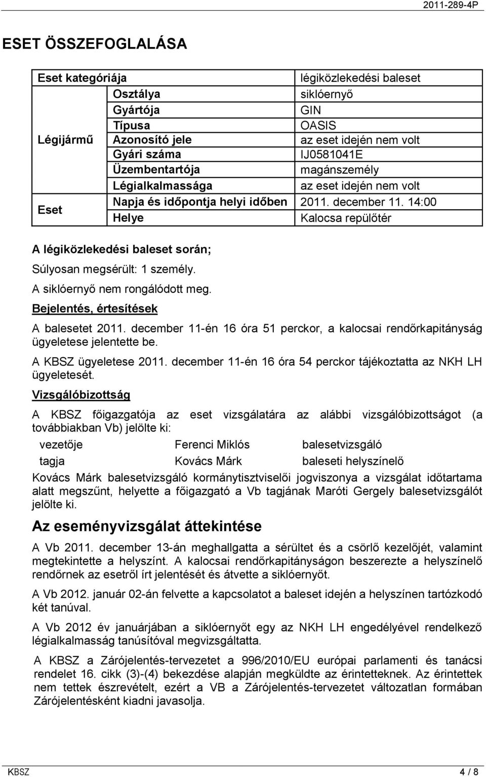 14:00 Helye Kalocsa repülőtér A légiközlekedési baleset során; Súlyosan megsérült: 1 személy. A siklóernyő nem rongálódott meg. Bejelentés, értesítések A balesetet 2011.