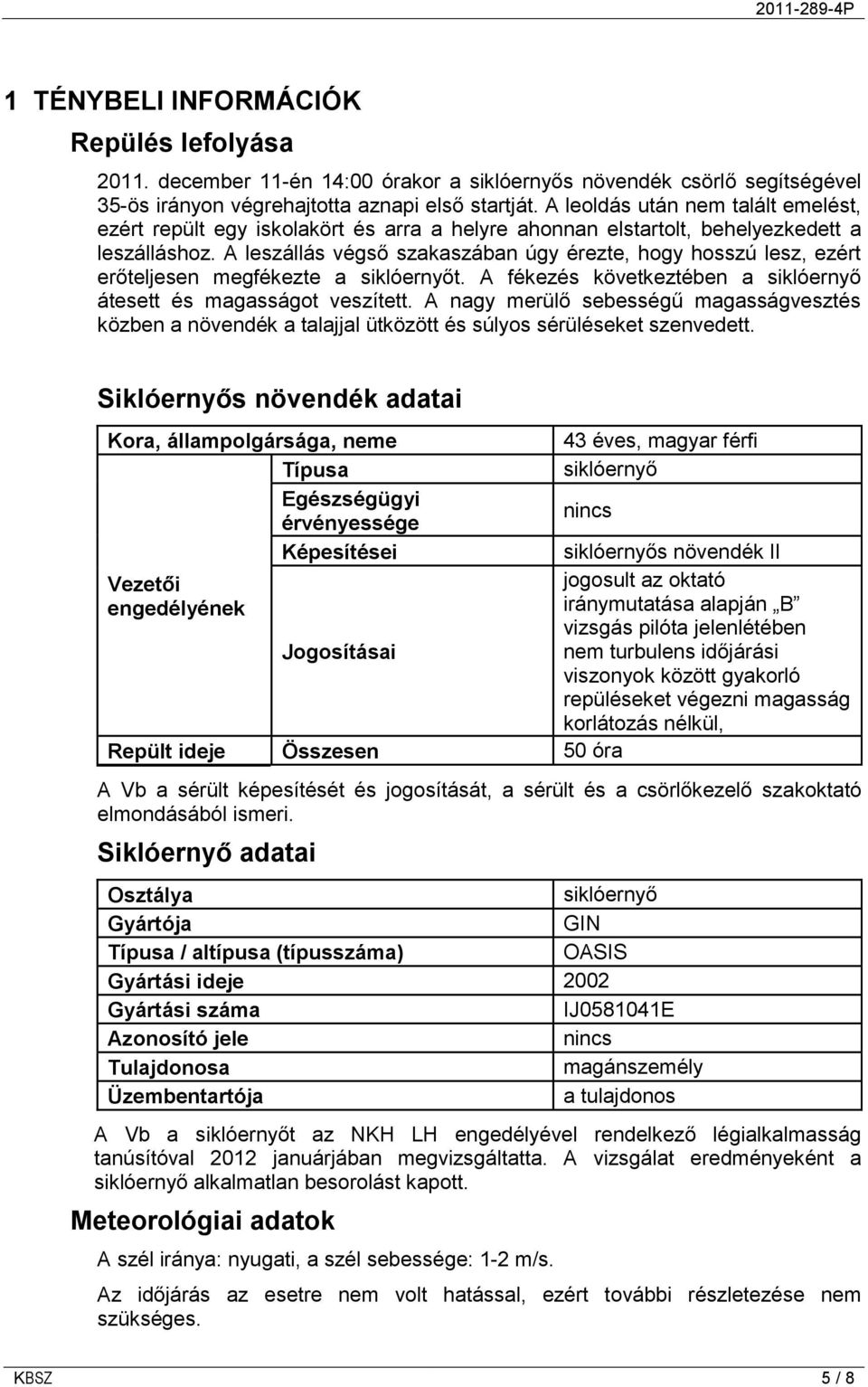 A leszállás végső szakaszában úgy érezte, hogy hosszú lesz, ezért erőteljesen megfékezte a siklóernyőt. A fékezés következtében a siklóernyő átesett és magasságot veszített.