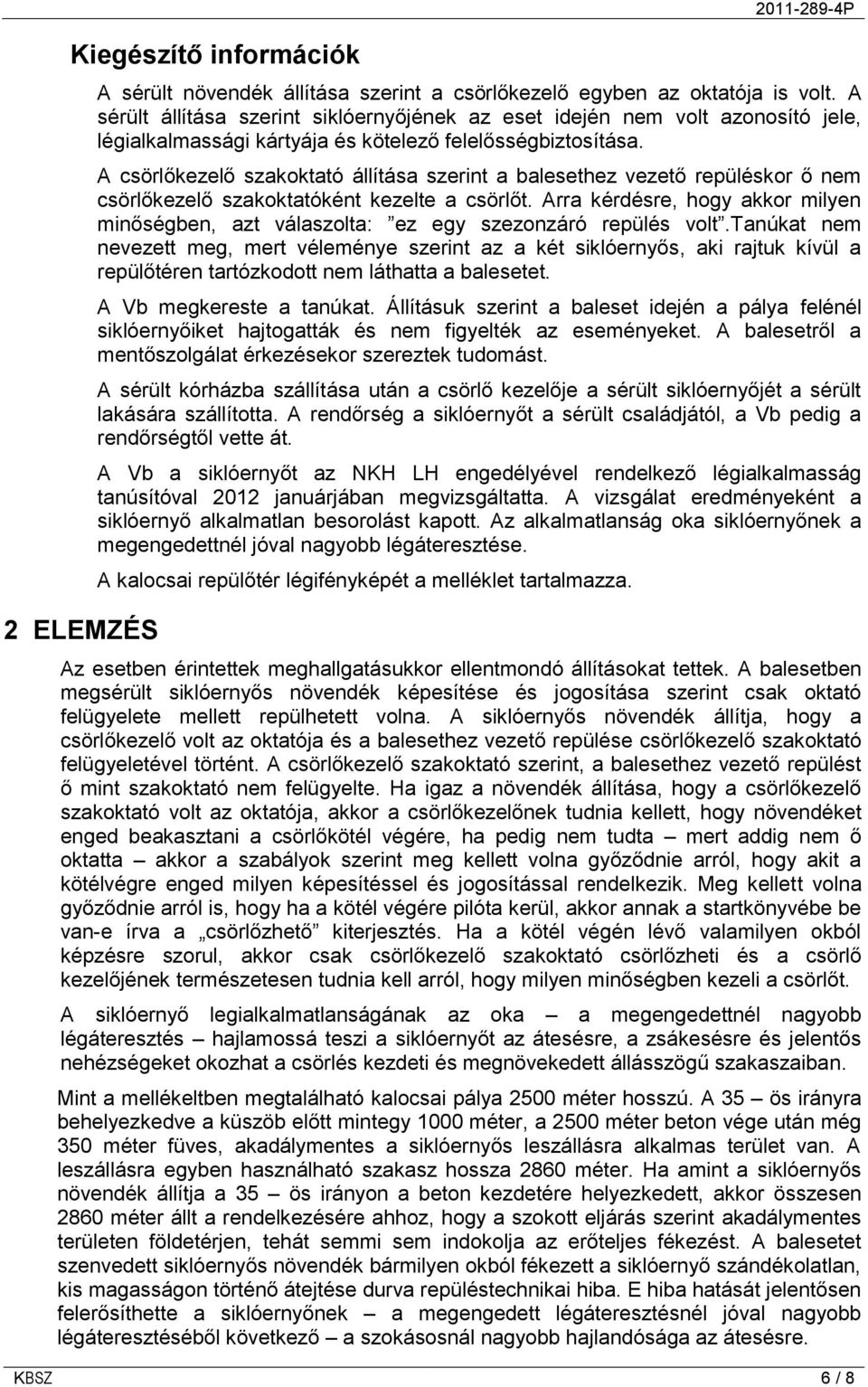 A csörlőkezelő szakoktató állítása szerint a balesethez vezető repüléskor ő nem csörlőkezelő szakoktatóként kezelte a csörlőt.