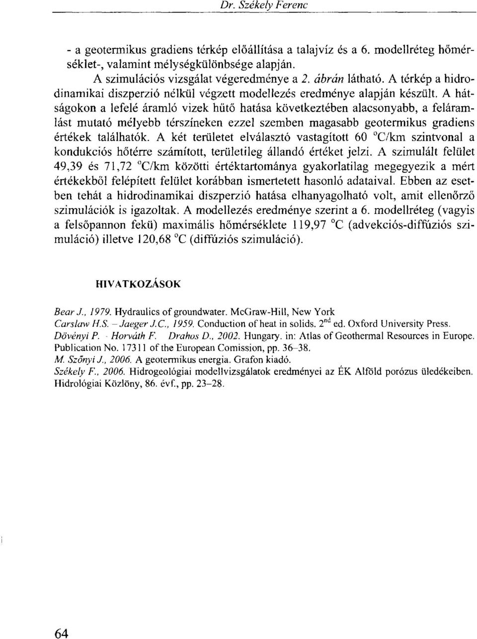 A hátságokon a lefelé áramló vizek hűtő hatása következtében alacsonyabb, a feláramlást mutató mélyebb térszíneken ezzel szemben magasabb geotermikus gradiens értékek találhatók.