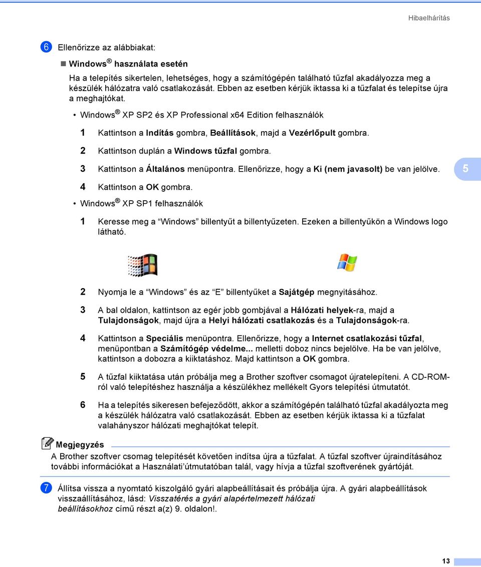 Windows XP SP2 és XP Professional x64 Edition felhasználók 1 Kattintson a Indítás gombra, Beállítások, majd a Vezérlőpult gombra. 2 Kattintson duplán a Windows tűzfal gombra.