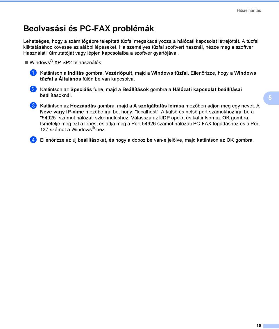 Windows XP SP2 felhasználók a Kattintson a Indítás gombra, Vezérlőpult, majd a Windows tűzfal. Ellenőrizze, hogy a Windows tűzfal a Általános fülön be van kapcsolva.