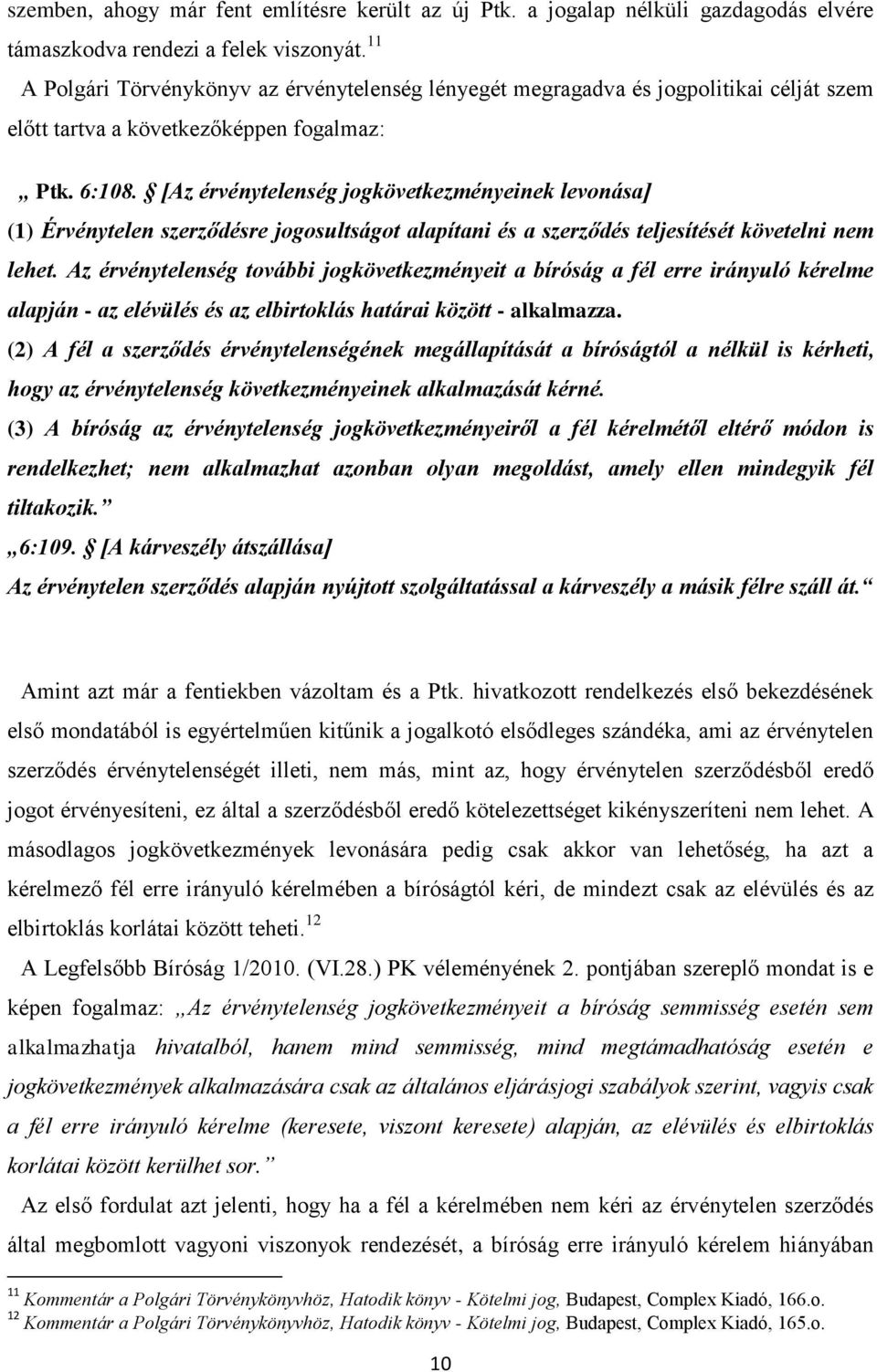 [Az érvénytelenség jogkövetkezményeinek levonása] (1) Érvénytelen szerződésre jogosultságot alapítani és a szerződés teljesítését követelni nem lehet.