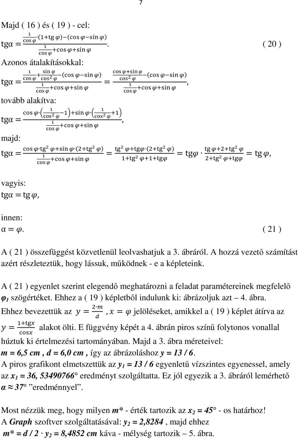 A hozzá vezető számítást azért részleteztük, hogy lássuk, működnek - e a képleteink. A ( 21 ) egyenlet szerint elegendő meghatározni a feladat paramétereinek megfelelő φ 1 szögértéket.