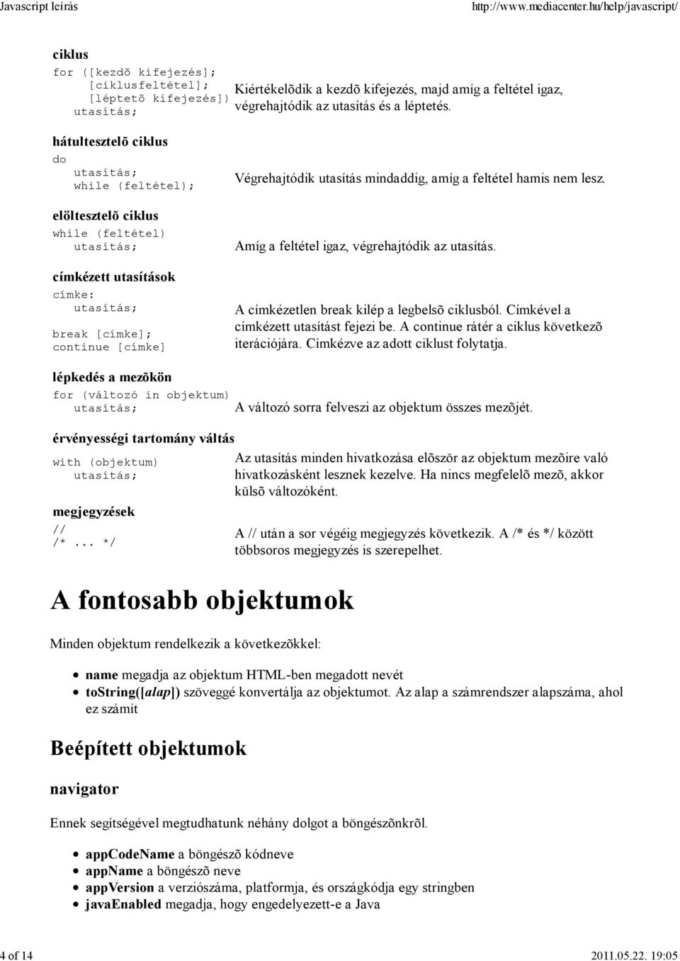 lesz. Amíg a feltétel igaz, végrehajtódik az utasítás. A címkézetlen break kilép a legbelsõ ciklusból. Címkével a címkézett utasítást fejezi be. A continue rátér a ciklus következõ iterációjára.