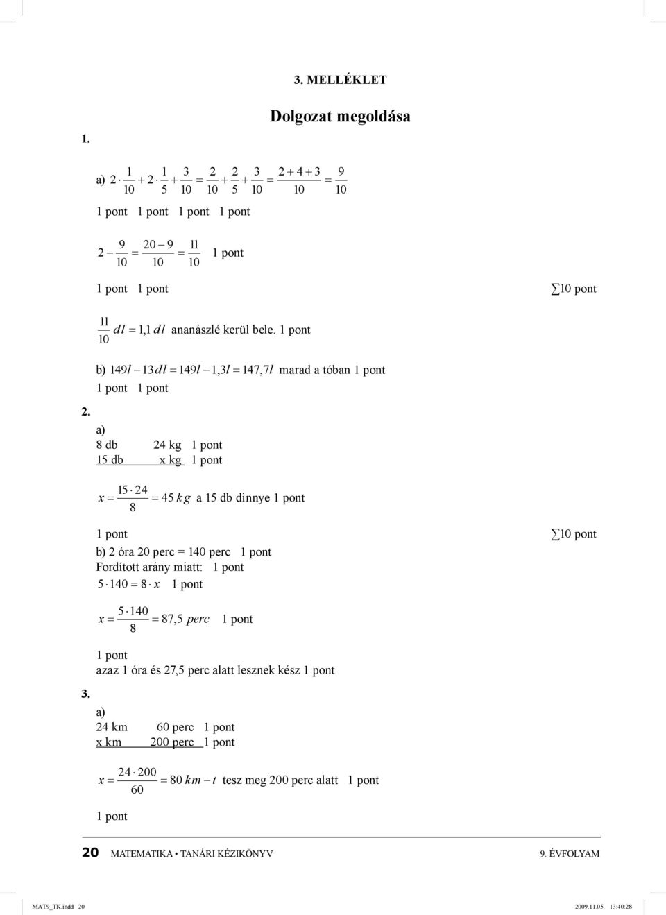 1 pont 10 b) 149l 13dl = 149l 1,3l = 147, 7l marad a tóban 1 pont 1 pont 1 pont a) 8 db 24 kg 1 pont 15 db x kg 1 pont 15 24 x = = 45 k g a 15 db dinnye 1 pont 8 1 pont 10 pont b) 2 óra 20