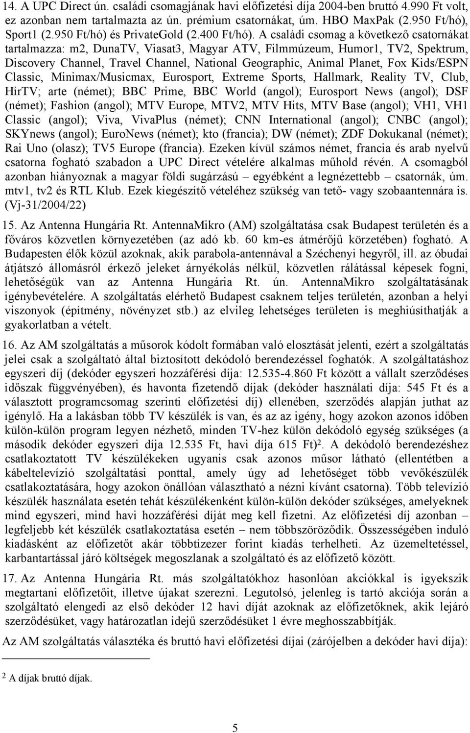 A családi csomag a következő csatornákat tartalmazza: m2, DunaTV, Viasat3, Magyar ATV, Filmmúzeum, Humor1, TV2, Spektrum, Discovery Channel, Travel Channel, National Geographic, Animal Planet, Fox