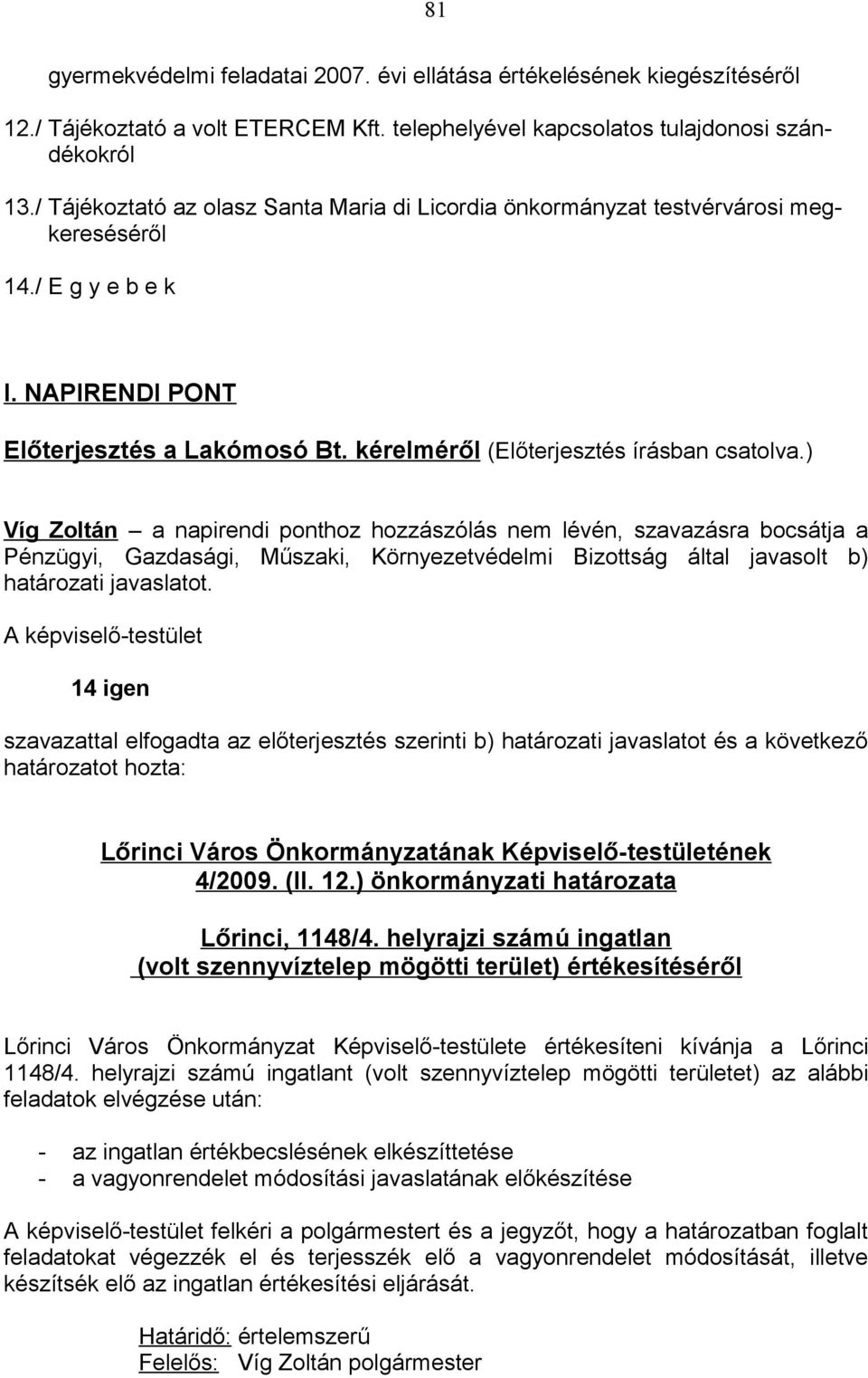 ) Víg Zoltán a napirendi ponthoz hozzászólás nem lévén, szavazásra bocsátja a Pénzügyi, Gazdasági, Műszaki, Környezetvédelmi Bizottság által javasolt b) határozati javaslatot.