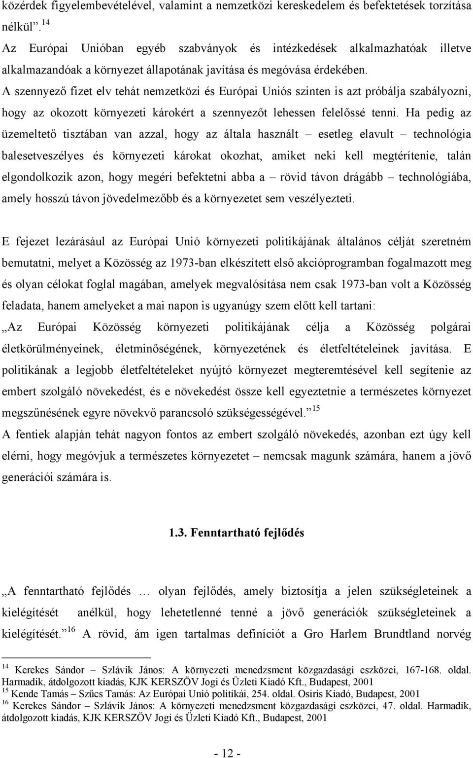 A szennyező fizet elv tehát nemzetközi és Európai Uniós szinten is azt próbálja szabályozni, hogy az okozott környezeti károkért a szennyezőt lehessen felelőssé tenni.