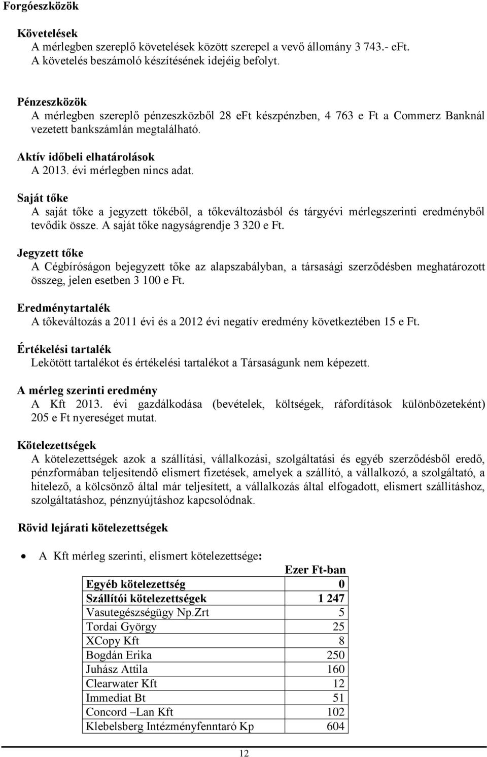 Saját tőke A saját tőke a jegyzett tőkéből, a tőkeváltozásból és tárgyévi mérlegszerinti eredményből tevődik össze. A saját tőke nagyságrendje 3 320 e Ft.