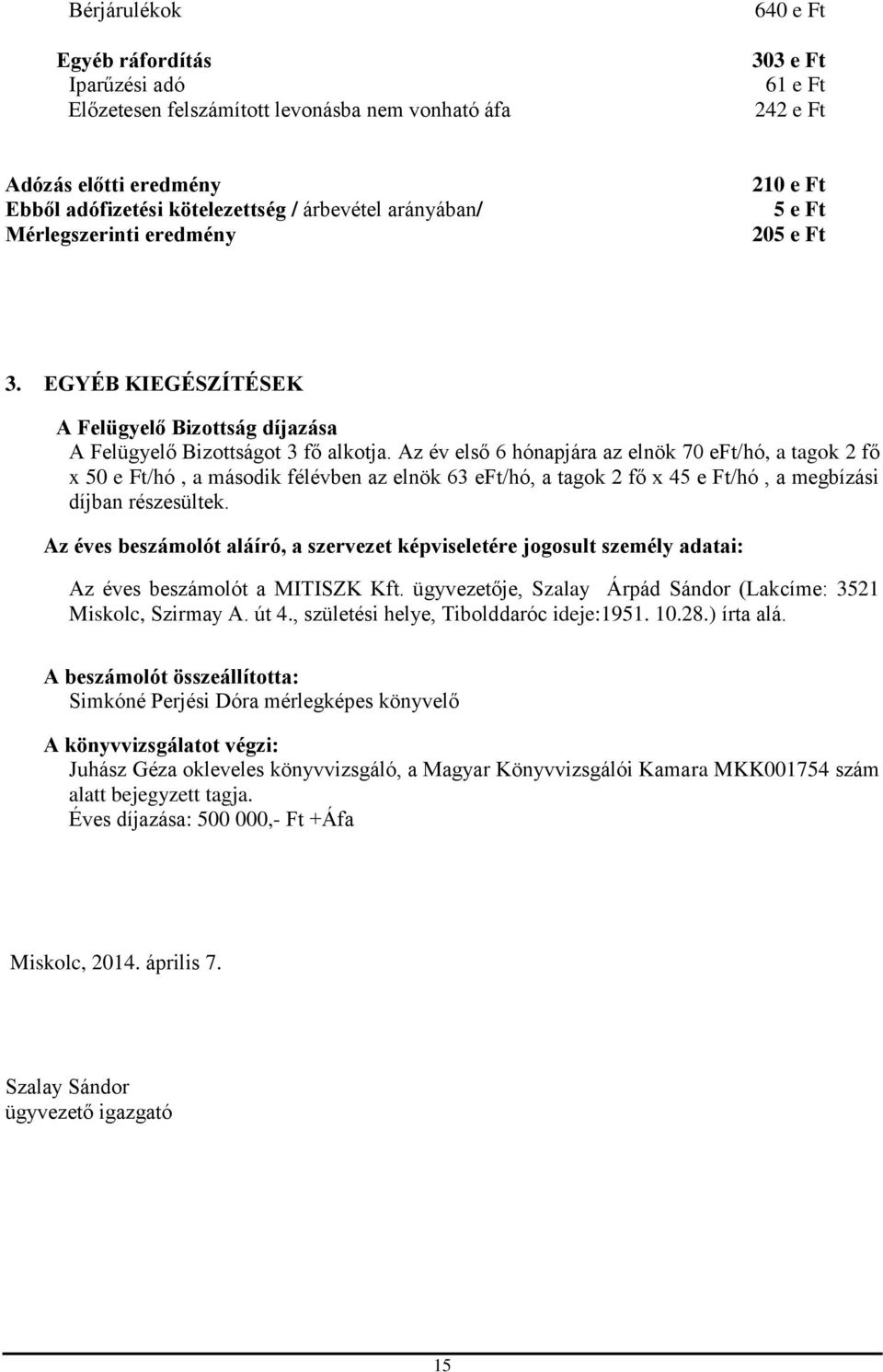 Az év első 6 hónapjára az elnök 70 eft/hó, a tagok 2 fő x 50 e Ft/hó, a második félévben az elnök 63 eft/hó, a tagok 2 fő x 45 e Ft/hó, a megbízási díjban részesültek.