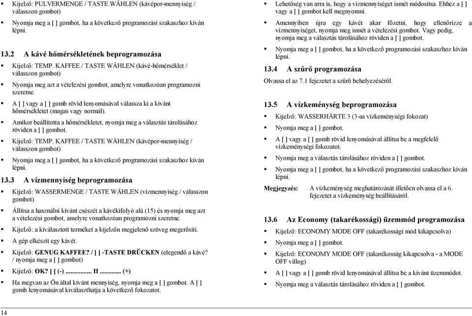 A [ ] vagy a [ ] gomb rövid lenyomásával válassza ki a kívánt hőmérsékletet (magas vagy normál). Amikor beállította a hőmérsékletet, nyomja meg a választás tárolásához röviden a [ ] gombot.