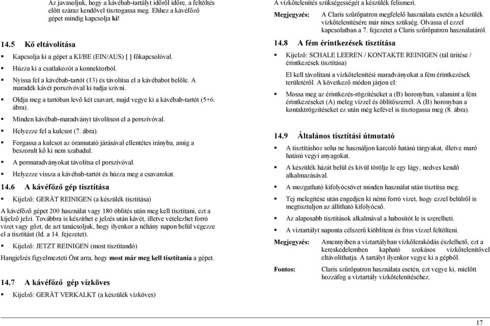 A maradék kávét porszívóval ki tudja szívni. Oldja meg a tartóban levő két csavart, majd vegye ki a kávébab-tartót (5+6. ábra). Minden kávébab-maradványt távolítson el a porszívóval.