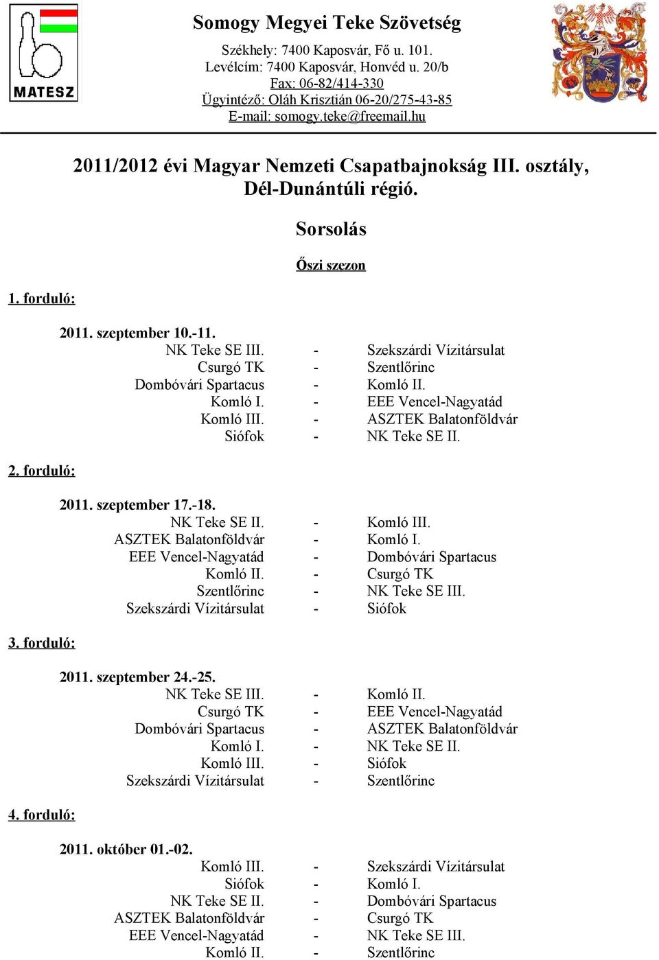 szeptember 17.-18. NK Teke SE II. - Komló III. ASZTEK Balatonföldvár - Komló I. EEE Vencel-Nagyatád - Dombóvári Spartacus Komló II. - Csurgó TK Szentlőrinc - NK Teke SE III.