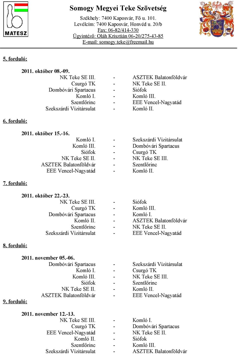 - NK Teke SE III. ASZTEK Balatonföldvár - Szentlőrinc EEE Vencel-Nagyatád - Komló II. 2011. október 22.-23. NK Teke SE III. - Siófok Csurgó TK - Komló III. Dombóvári Spartacus - Komló I. Komló II. - ASZTEK Balatonföldvár Szentlőrinc - NK Teke SE II.