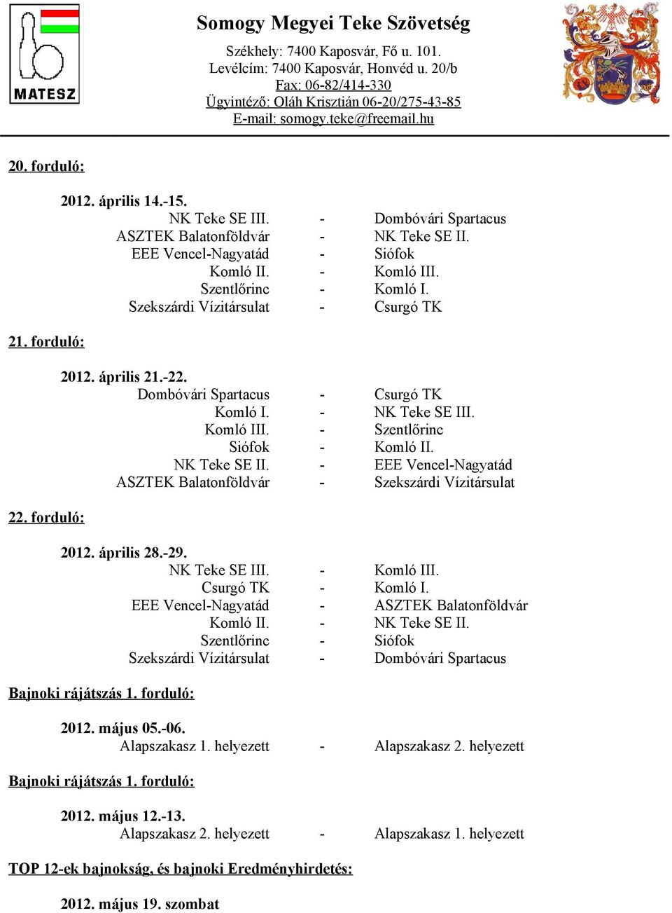 . Komló III. - Szentlőrinc Siófok - Komló II. NK Teke SE II. - EEE Vencel-Nagyatád ASZTEK Balatonföldvár - Szekszárdi Vízitársulat 2012. április 28.-29. NK Teke SE III. - Komló III.