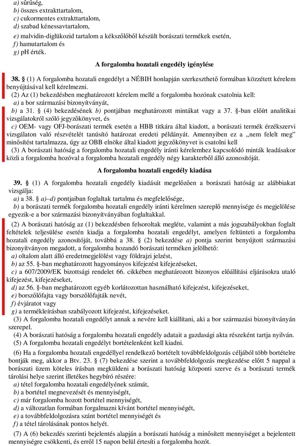 (2) Az (1) bekezdésben meghatározott kérelem mellé a forgalomba hozónak csatolnia kell: a) a bor származási bizonyítványát, b) a 31. (4) bekezdésének b) pontjában meghatározott mintákat vagy a 37.