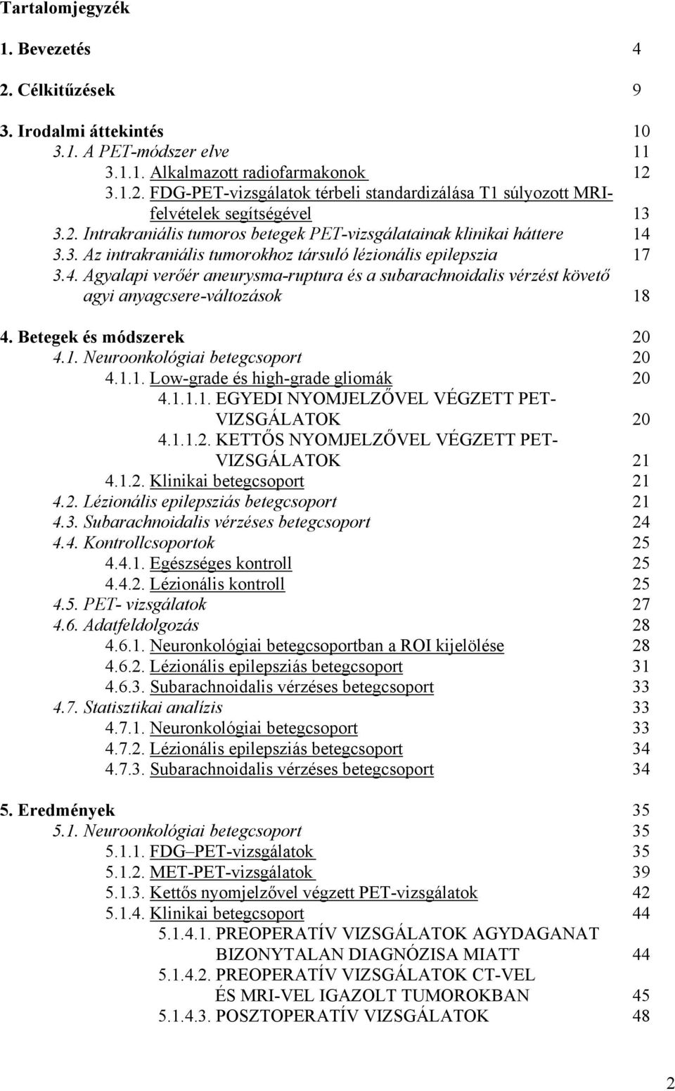 Betegek és módszerek 20 4.1. Neuroonkológiai betegcsoport 20 4.1.1. Low-grade és high-grade gliomák 20 4.1.1.1. EGYEDI NYOMJELZ VEL VÉGZETT PET- VIZSGÁLATOK 20 4.1.1.2. KETT S NYOMJELZ VEL VÉGZETT PET- VIZSGÁLATOK 21 4.