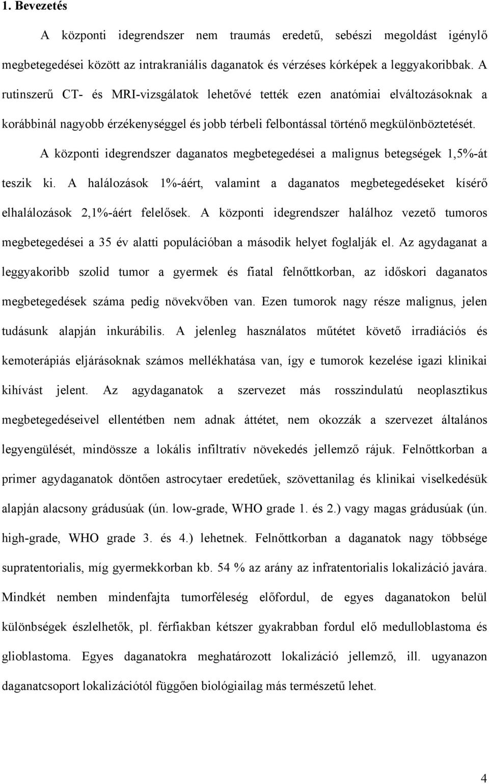 A központi idegrendszer daganatos megbetegedései a malignus betegségek 1,5%-át teszik ki. A halálozások 1%-áért, valamint a daganatos megbetegedéseket kísér elhalálozások 2,1%-áért felel sek.