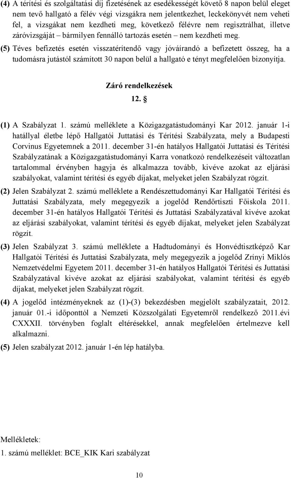 (5) Téves befizetés esetén visszatérítendő vagy jóváírandó a befizetett összeg, ha a tudomásra jutástól számított 30 napon belül a hallgató e tényt megfelelően bizonyítja. Záró rendelkezések 12.