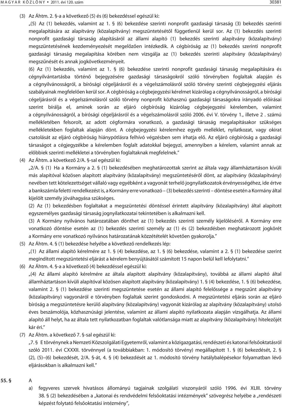 Az (1) bekezdés szerinti nonprofit gazdasági társaság alapításáról az állami alapító (1) bekezdés szerinti alapítvány (közalapítvány) megszüntetésének kezdeményezését megelõzõen intézkedik.