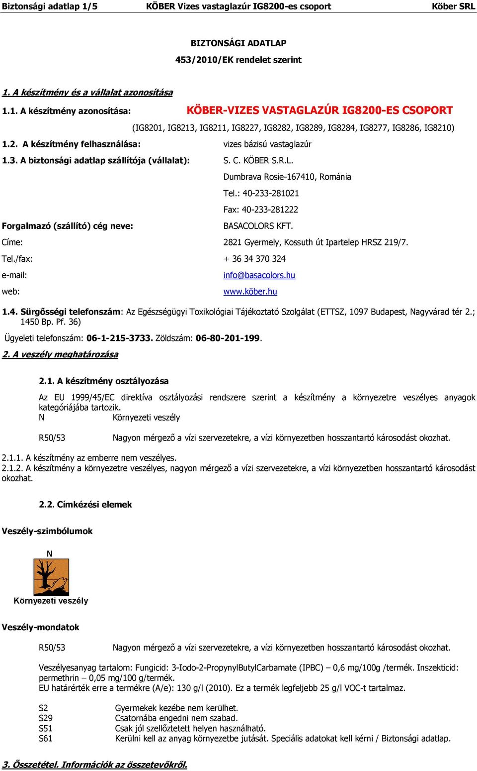 : 40-233-281021 Fax: 40-233-281222 BASACOLORS KFT. Címe: 2821 Gyermely, Kossuth út Ipartelep HRSZ 219/7. Tel./fax: + 36 34 370 324 e-mail: web: info@basacolors.hu www.köber.hu 1.4. Sürgősségi telefonszám: Az Egészségügyi Toxikológiai Tájékoztató Szolgálat (ETTSZ, 1097 Budapest, Nagyvárad tér 2.