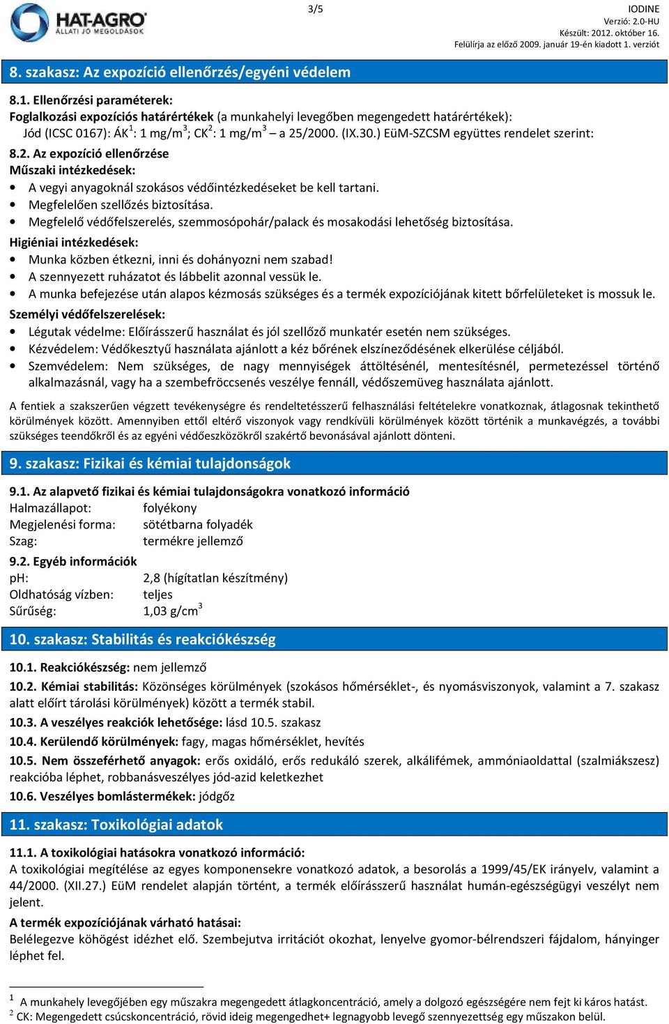 ) EüM-SZCSM együttes rendelet szerint: 8.2. Az expozíció ellenőrzése Műszaki intézkedések: A vegyi anyagoknál szokásos védőintézkedéseket be kell tartani. Megfelelően szellőzés biztosítása.