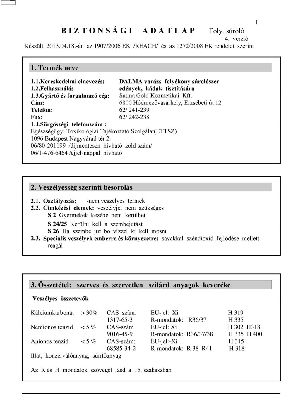 06/80-201199 /díjmentesen hívható zöld szám/ 06/1-476-6464 /éjjel-nappal hívható 2. Veszélyesség szerinti besorolás 2.1. Osztályozás: -nem veszélyes termék 2.2. Cimkézési elemek: veszélyjel nem szükséges S 2 Gyermekek kezébe nem kerülhet S 24/25 Kerülni kell a szembejutást S 26 Ha szembe jut bő vízzel ki kell mosni 2.