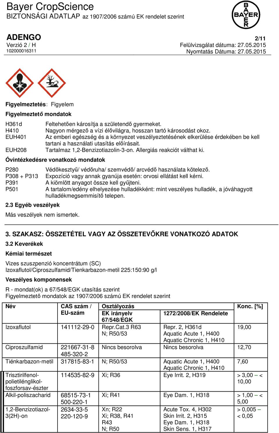 Óvintézkedésre vonatkozó mondatok P280 P308 + P313 P391 P501 2.3 Egyéb veszélyek Más veszélyek nem ismertek. Védőkesztyű/ védőruha/ szemvédő/ arcvédő használata kötelező.