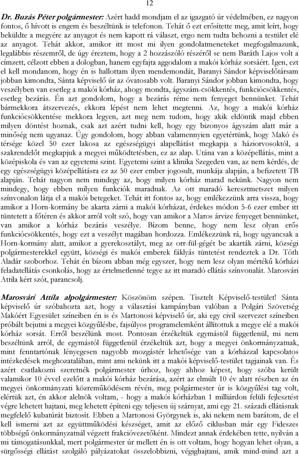 Tehát akkor, amikor itt most mi ilyen gondolatmeneteket megfogalmazunk, legalábbis részemről, de úgy éreztem, hogy a 2 hozzászóló részéről se nem Baráth Lajos volt a címzett, célzott ebben a