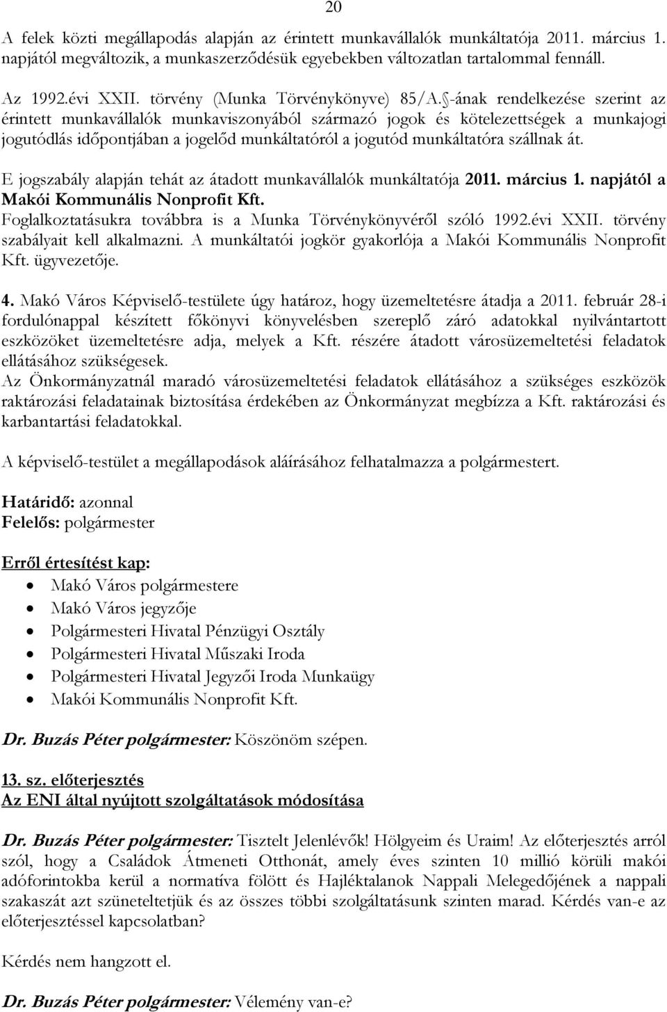 -ának rendelkezése szerint az érintett munkavállalók munkaviszonyából származó jogok és kötelezettségek a munkajogi jogutódlás időpontjában a jogelőd munkáltatóról a jogutód munkáltatóra szállnak át.